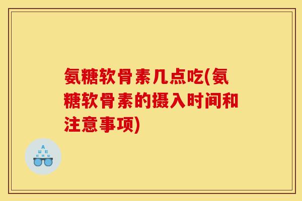氨糖软骨素几点吃(氨糖软骨素的摄入时间和注意事项) 氨糖软骨素几点吃(氨糖软骨素的摄入时间和注意事项)