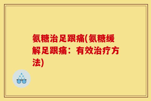 氨糖治足跟痛(氨糖缓解足跟痛：有效治疗方法)