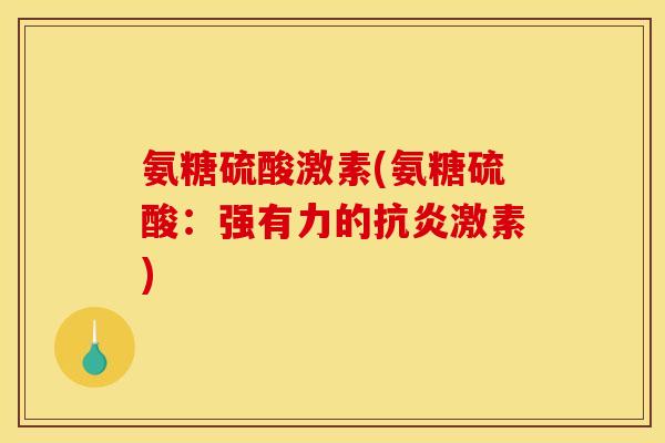氨糖硫酸激素(氨糖硫酸：强有力的抗炎激素)