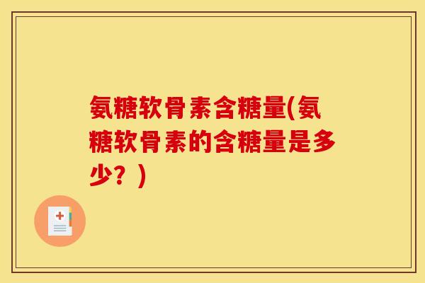 氨糖软骨素含糖量(氨糖软骨素的含糖量是多少？)