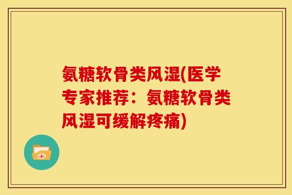 氨糖软骨类风湿(医学专家推荐：氨糖软骨类风湿可缓解疼痛)