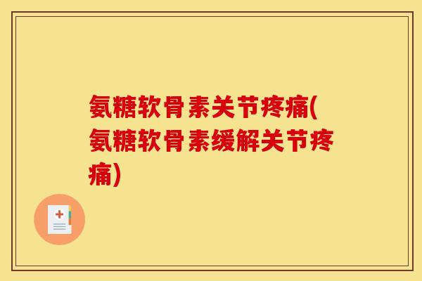 氨糖软骨素关节疼痛(氨糖软骨素缓解关节疼痛)