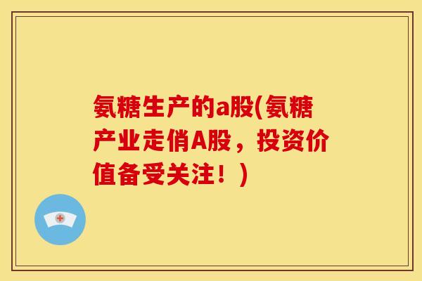 氨糖生产的a股(氨糖产业走俏A股，投资价值备受关注！)
