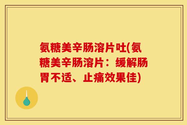 氨糖美辛肠溶片吐(氨糖美辛肠溶片：缓解肠胃不适、止痛效果佳)