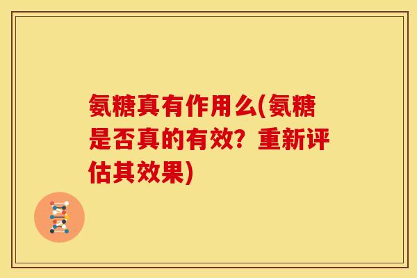 氨糖真有作用么(氨糖是否真的有效？重新评估其效果)