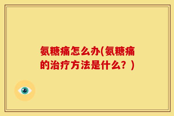 氨糖痛怎么办(氨糖痛的治疗方法是什么？)