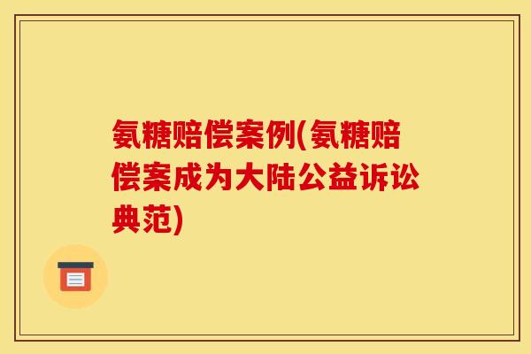 氨糖赔偿案例(氨糖赔偿案成为大陆公益诉讼典范)