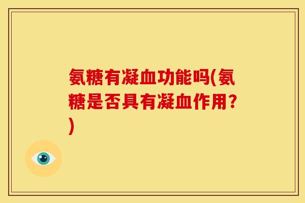 氨糖有凝血功能吗(氨糖是否具有凝血作用？)