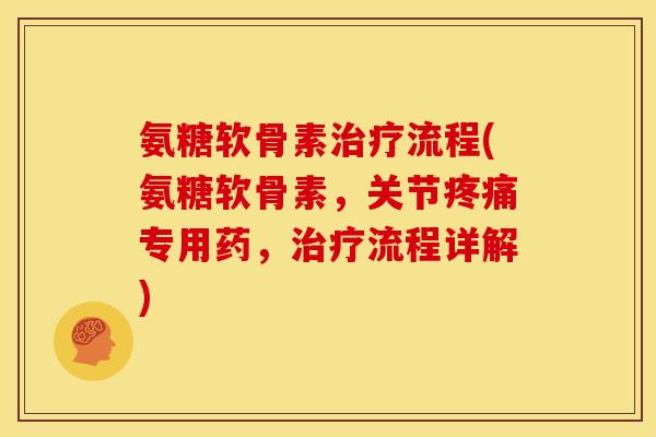 氨糖软骨素流程(氨糖软骨素，关节专用药，流程详解)