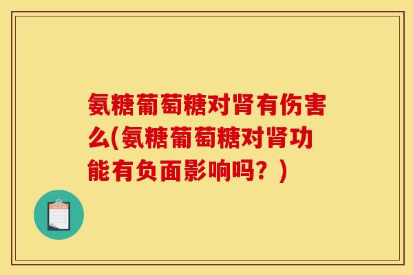氨糖葡萄糖对肾有伤害么(氨糖葡萄糖对肾功能有负面影响吗？)