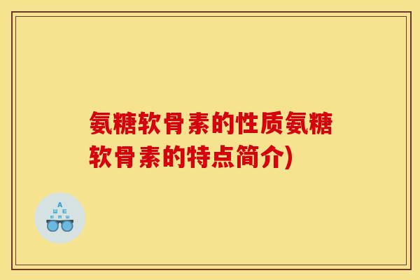 氨糖软骨素的性质氨糖软骨素的特点简介)