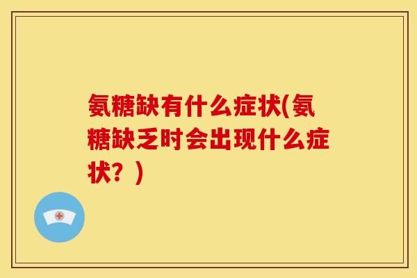 氨糖缺有什么症状(氨糖缺乏时会出现什么症状？)