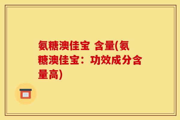 氨糖澳佳宝 含量(氨糖澳佳宝：功效成分含量高)