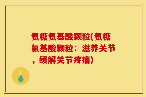 氨糖氨基酸颗粒(氨糖氨基酸颗粒：滋养关节，缓解关节疼痛)