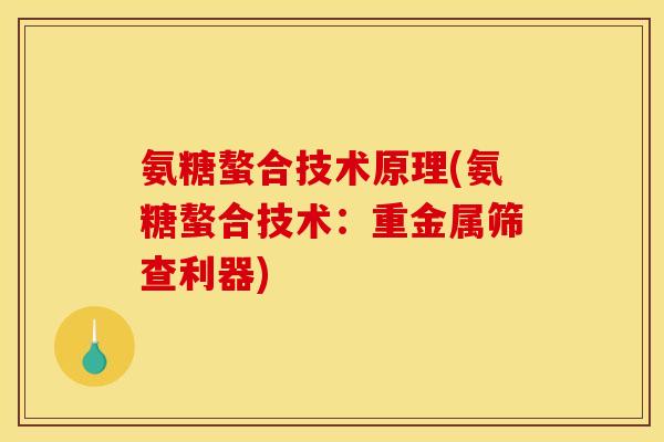 氨糖螯合技术原理(氨糖螯合技术：重金属筛查利器)