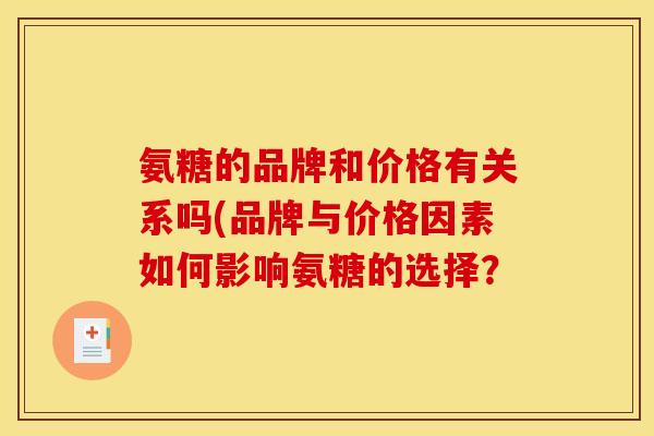氨糖的品牌和价格有关系吗(品牌与价格因素如何影响氨糖的选择？