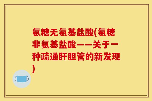 氨糖无氨基盐酸(氨糖非氨基盐酸——关于一种疏通肝胆管的新发现)