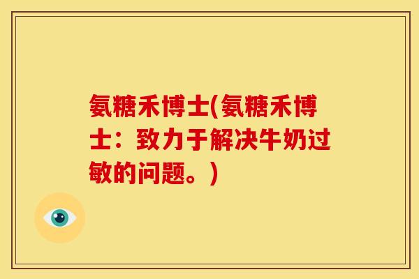 氨糖禾博士(氨糖禾博士：致力于解决牛奶过敏的问题。)