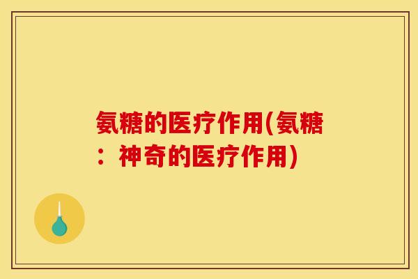 氨糖的医疗作用(氨糖：神奇的医疗作用)