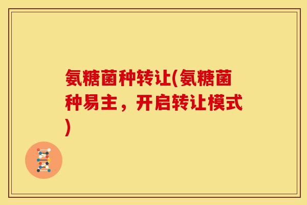氨糖菌种转让(氨糖菌种易主，开启转让模式)