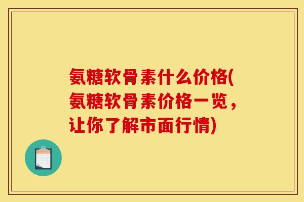 氨糖软骨素什么价格(氨糖软骨素价格一览，让你了解市面行情)