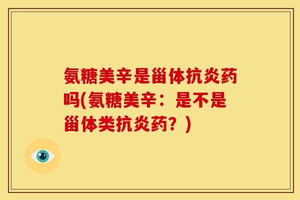 氨糖美辛是甾体抗炎药吗(氨糖美辛：是不是甾体类抗炎药？)
