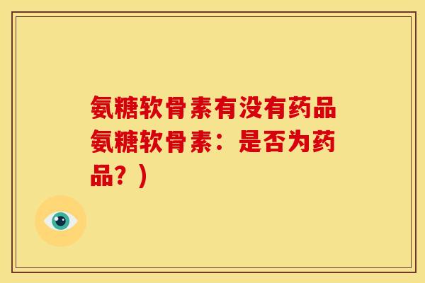 氨糖软骨素有没有药品氨糖软骨素：是否为药品？)