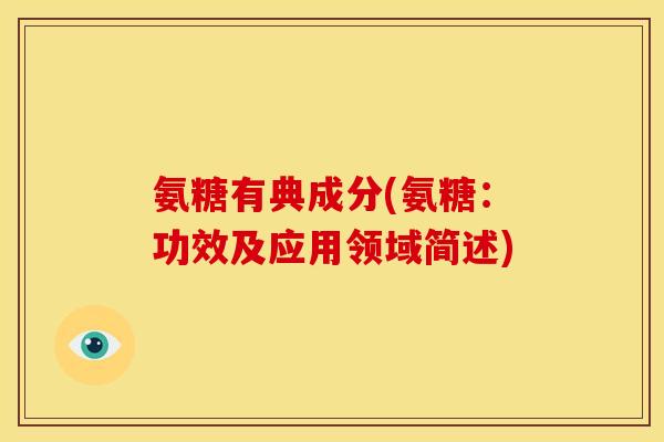 氨糖有典成分(氨糖：功效及应用领域简述)