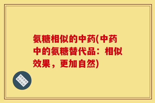 氨糖相似的中药(中药中的氨糖替代品：相似效果，更加自然)