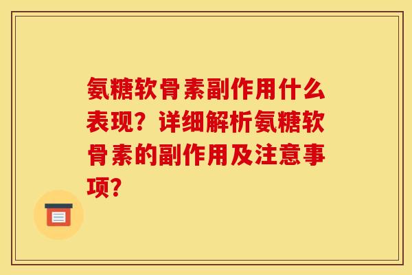 氨糖软骨素副作用什么表现？详细解析氨糖软骨素的副作用及注意事项？