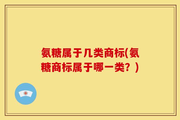 氨糖属于几类商标(氨糖商标属于哪一类？)