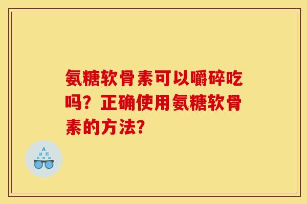 氨糖软骨素可以嚼碎吃吗？正确使用氨糖软骨素的方法？