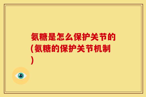 氨糖是怎么保护关节的(氨糖的保护关节机制)