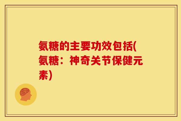 氨糖的主要功效包括(氨糖：神奇关节保健元素)