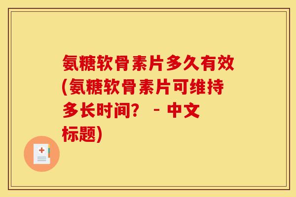 氨糖软骨素片多久有效(氨糖软骨素片可维持多长时间？ - 中文标题)