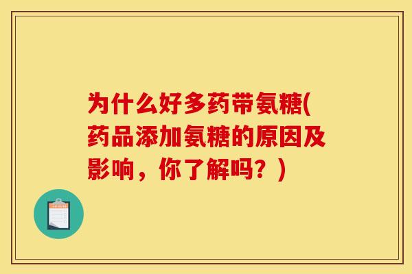 为什么好多药带氨糖(药品添加氨糖的原因及影响，你了解吗？)