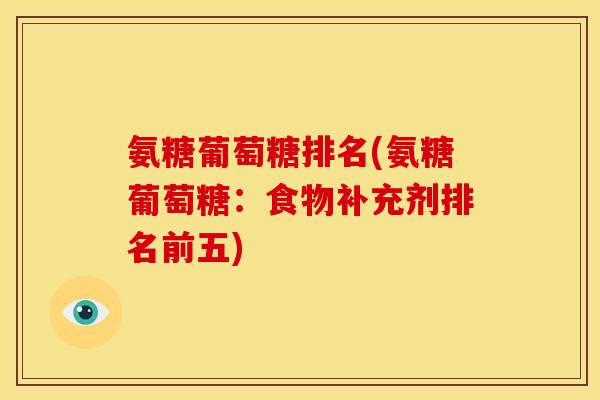 氨糖葡萄糖排名(氨糖葡萄糖：食物补充剂排名前五)