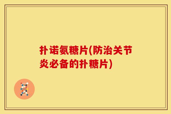 扑诺氨糖片(防治关节炎必备的扑糖片)