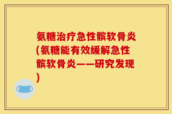 氨糖治疗急性髌软骨炎(氨糖能有效缓解急性髌软骨炎——研究发现)