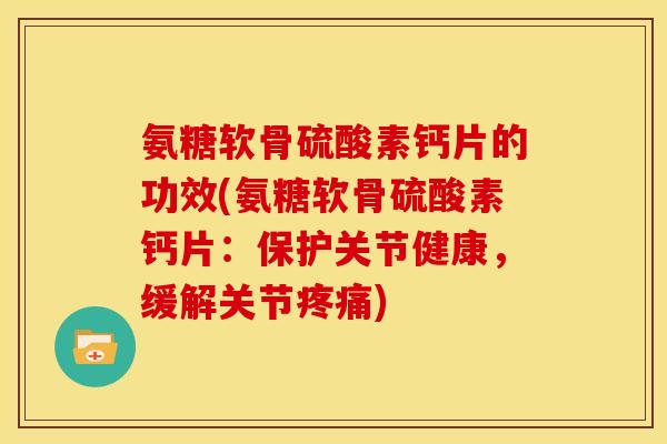 氨糖软骨硫酸素钙片的功效(氨糖软骨硫酸素钙片：保护关节健康，缓解关节疼痛)
