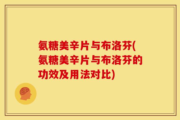氨糖美辛片与布洛芬(氨糖美辛片与布洛芬的功效及用法对比)