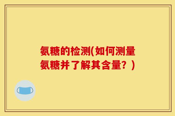 氨糖的检测(如何测量氨糖并了解其含量？)