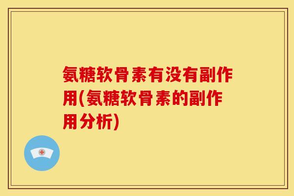 氨糖软骨素有没有副作用(氨糖软骨素的副作用分析)