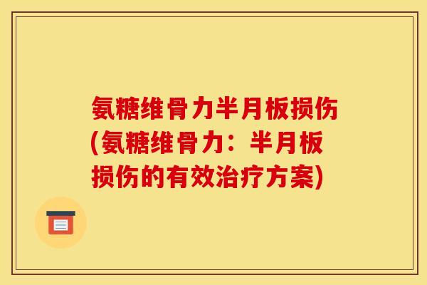 氨糖维骨力半月板损伤(氨糖维骨力：半月板损伤的有效治疗方案)