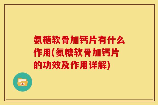 氨糖软骨加钙片有什么作用(氨糖软骨加钙片的功效及作用详解)
