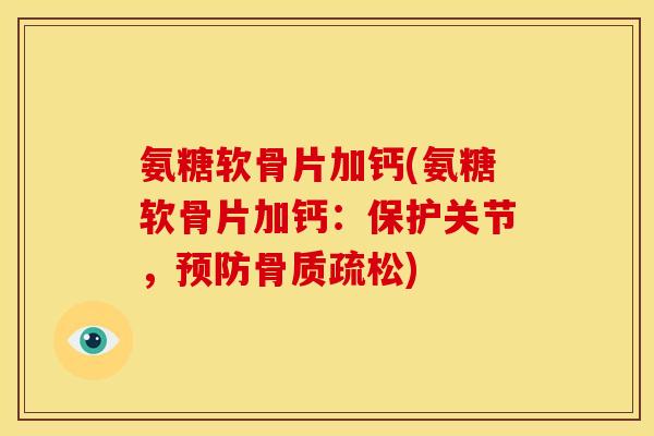 氨糖软骨片加钙(氨糖软骨片加钙：保护关节，预防骨质疏松)