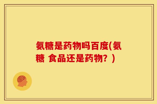 氨糖是吗百度(氨糖 食品还是？)
