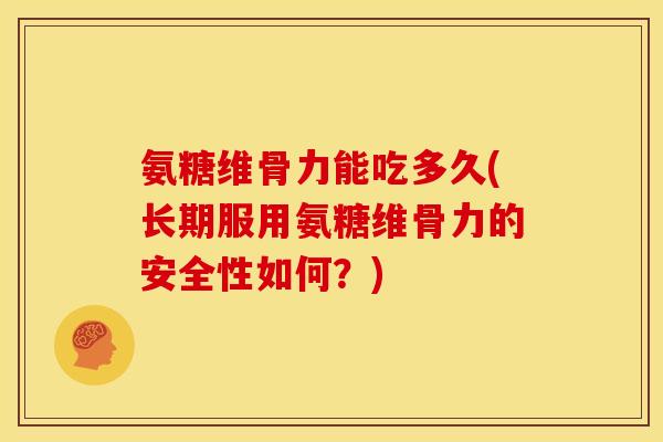 氨糖维骨力能吃多久(长期服用氨糖维骨力的安全性如何？)