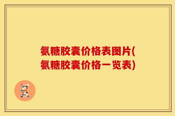 氨糖胶囊价格表图片(氨糖胶囊价格一览表) 氨糖胶囊价格表图片(氨糖胶囊价格一览表)