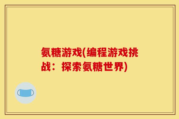 氨糖游戏(编程游戏挑战：探索氨糖世界)